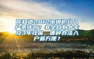 你知道2012深圳积分入户条件吗？非全日制大专及3年社保，哪种办法入户最方便？