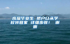 应届毕业生 把户口从学校转回家 详细步骤！ 谢谢