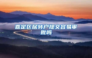 嘉定区居转户提交容易审批吗