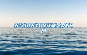 无学历无社保该怎么入深户