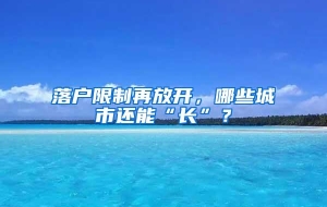 落户限制再放开，哪些城市还能“长”？