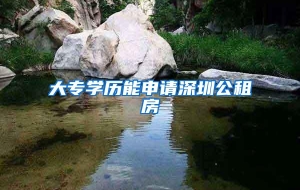 大专学历能申请深圳公租房