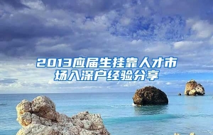 2013应届生挂靠人才市场入深户经验分享