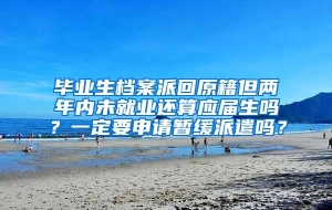 毕业生档案派回原籍但两年内未就业还算应届生吗？一定要申请暂缓派遣吗？
