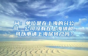 问：单位是在上海的分公司，公司没有在上海纳税，可以申请上海居转户吗？