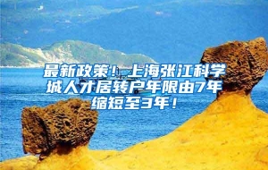 最新政策！上海张江科学城人才居转户年限由7年缩短至3年！