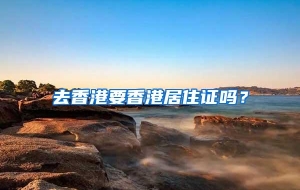 去香港要香港居住证吗？