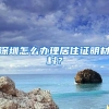 深圳怎么办理居住证明材料？