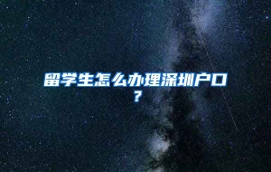 留学生怎么办理深圳户口？