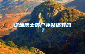 深圳博士落户补贴还有吗？