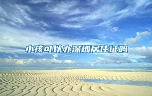 小孩可以办深圳居住证吗