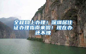 全程网上办理！深圳居住证办理指南来啦！现在办还不晚