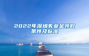 2022年深圳失业金领取条件及标准