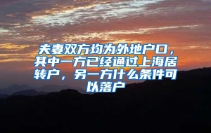 夫妻双方均为外地户口，其中一方已经通过上海居转户，另一方什么条件可以落户