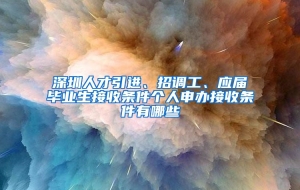 深圳人才引进、招调工、应届毕业生接收条件个人申办接收条件有哪些