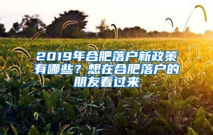 2019年合肥落户新政策有哪些？想在合肥落户的朋友看过来