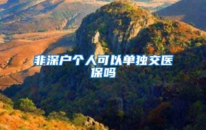 非深户个人可以单独交医保吗