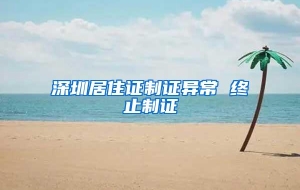 深圳居住证制证异常 终止制证