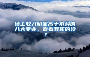 硕士收入明显高于本科的八大专业，看看有你的没？