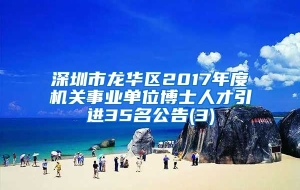 深圳市龙华区2017年度机关事业单位博士人才引进35名公告(3)