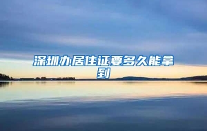 深圳办居住证要多久能拿到