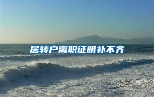 居转户离职证明补不齐