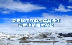 来无锡工作的应届毕业生如何申请租房补贴