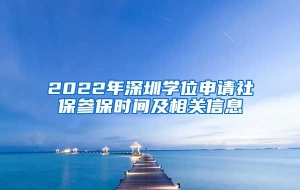 2022年深圳学位申请社保参保时间及相关信息