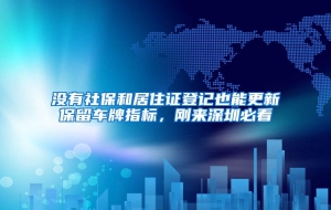 没有社保和居住证登记也能更新保留车牌指标，刚来深圳必看