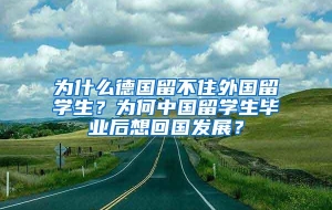 为什么德国留不住外国留学生？为何中国留学生毕业后想回国发展？