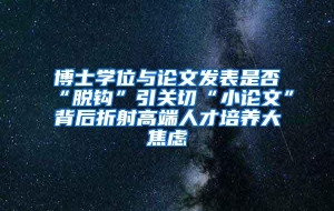 博士学位与论文发表是否“脱钩”引关切“小论文”背后折射高端人才培养大焦虑