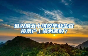世界前五十院校毕业生直接落户上海为哪般？