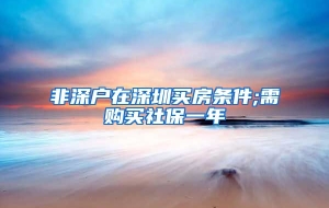 非深户在深圳买房条件;需购买社保一年