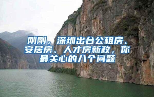 刚刚，深圳出台公租房、安居房、人才房新政，你最关心的八个问题