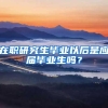 在职研究生毕业以后是应届毕业生吗？
