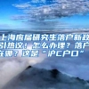 上海应届研究生落户新政引热议！怎么办理？落户在哪？这是“沪C户口”？