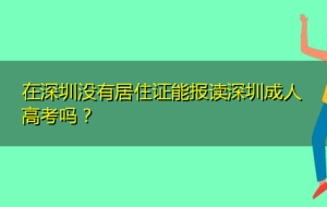 在深圳没有居住证能报读深圳成人高考吗？