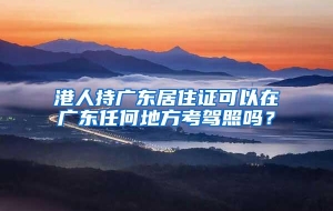港人持广东居住证可以在广东任何地方考驾照吗？