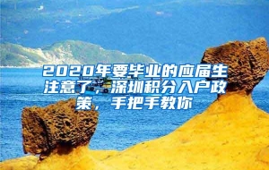 2020年要毕业的应届生注意了，深圳积分入户政策，手把手教你