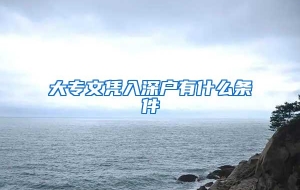 大专文凭入深户有什么条件