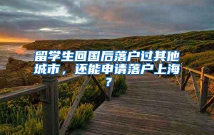 留学生回国后落户过其他城市，还能申请落户上海？