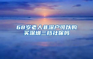 68岁老人非深户可以购买深圳三档社保吗