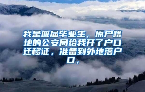 我是应届毕业生，原户籍地的公安局给我开了户口迁移证，准备到外地落户口，