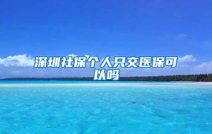 深圳社保个人只交医保可以吗