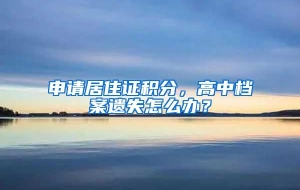 申请居住证积分，高中档案遗失怎么办？