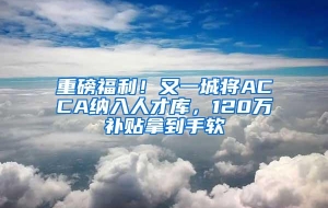 重磅福利！又一城将ACCA纳入人才库，120万补贴拿到手软