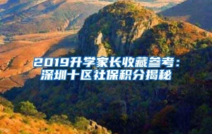 2019升学家长收藏参考：深圳十区社保积分揭秘