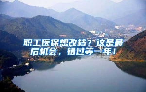 职工医保想改档？这是最后机会，错过等一年！