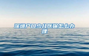 深圳户口少儿医保怎么办理