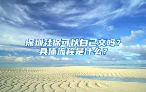 深圳社保可以自己交吗？具体流程是什么？